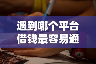 遇到哪个平台借钱最容易通过怎么办？或可尝试这8个网上借钱的平台