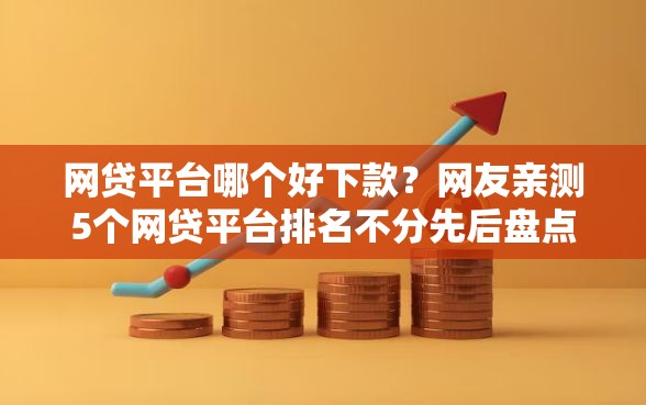 网贷平台哪个好下款？网友亲测5个网贷平台排名不分先后盘点