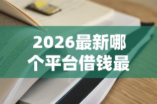 2026最新哪个平台借钱最容易通过（支持支付宝），6个还有借款平台可以借钱无私分享