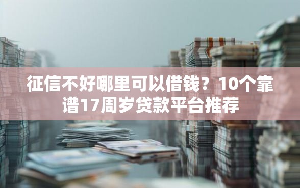 征信不好哪里可以借钱？10个靠谱17周岁贷款平台推荐