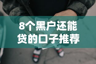 8个黑户还能贷的口子推荐，专为攻克正规借款平台有哪些难题