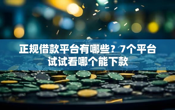 正规借款平台有哪些？7个平台试试看哪个能下款