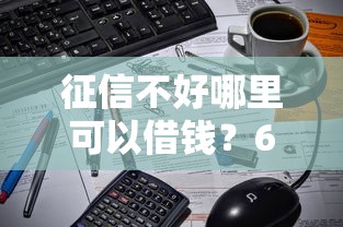 征信不好哪里可以借钱？6千元无门槛借款平台推荐，6个正规平台可以借钱盘点
