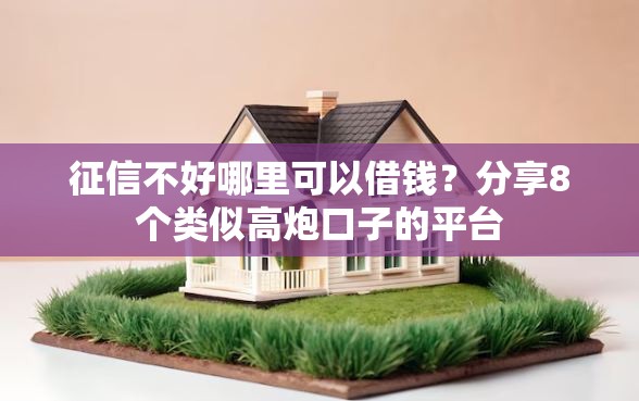 征信不好哪里可以借钱？分享8个类似高炮口子的平台