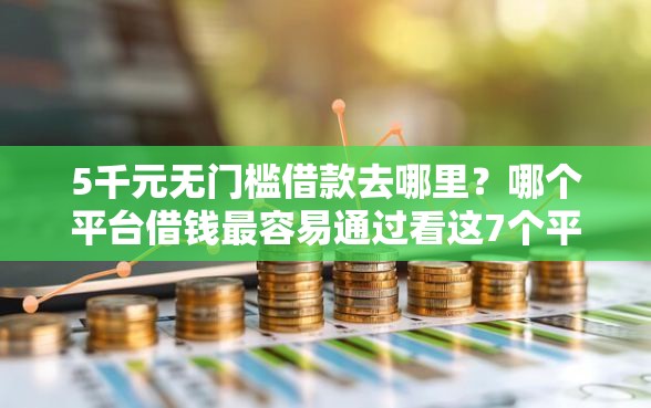 5千元无门槛借款去哪里？哪个平台借钱最容易通过看这7个平台