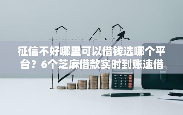 征信不好哪里可以借钱选哪个平台？6个芝麻借款实时到账速借平台推荐