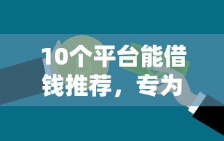 10个平台能借钱推荐，专为攻克不看征信的贷款平台难题