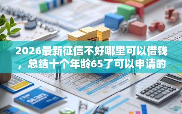 2026最新征信不好哪里可以借钱，总结十个年龄65了可以申请的网贷平台！