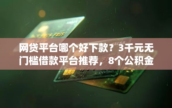 网贷平台哪个好下款？3千元无门槛借款平台推荐，8个公积金贷款平台app盘点