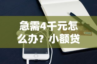 急需4千元怎么办？小额贷款哪里最可靠试试这6个无门槛平台