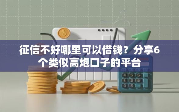 征信不好哪里可以借钱？分享6个类似高炮口子的平台