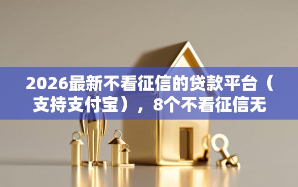2026最新不看征信的贷款平台（支持支付宝），8个不看征信无视黑白百分百下款网贷软件无私分享
