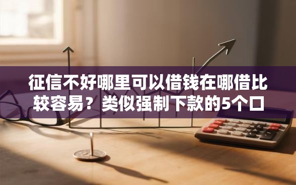 征信不好哪里可以借钱在哪借比较容易？类似强制下款的5个口子参考