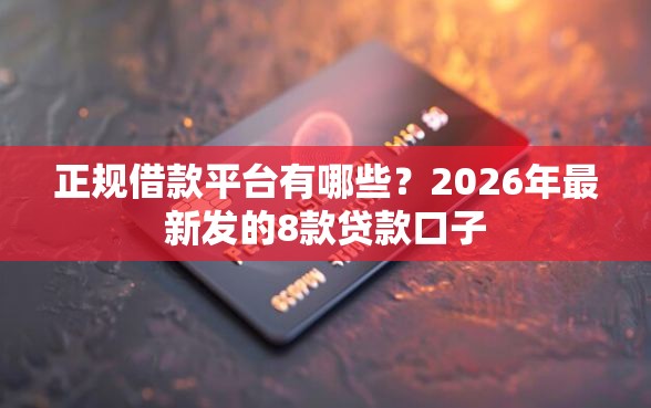 正规借款平台有哪些？2026年最新发的8款贷款口子