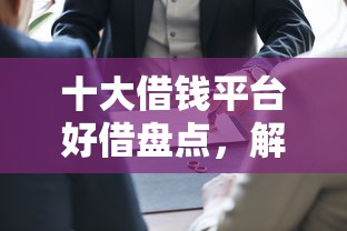 十大借钱平台好借盘点，解决急用钱哪里可以快速借到的问题