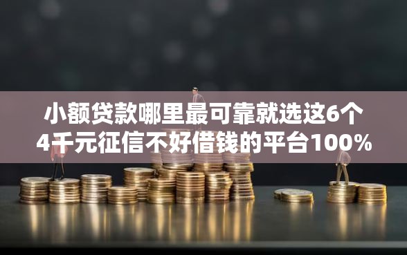 小额贷款哪里最可靠就选这6个4千元征信不好借钱的平台100%能借到