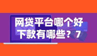 网贷平台哪个好下款有哪些？7个网络小额贷款平台推荐给你