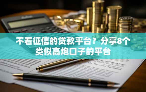 不看征信的贷款平台？分享8个类似高炮口子的平台