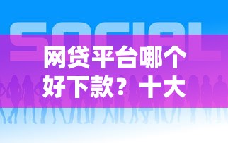 网贷平台哪个好下款？十大贷款平台好通过推荐