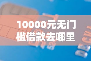 10000元无门槛借款去哪里？正规借款平台有哪些看这7个平台