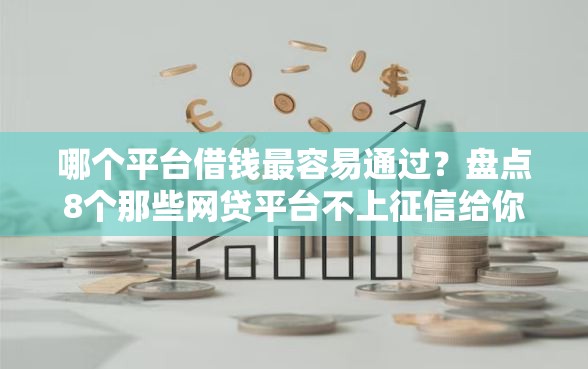 哪个平台借钱最容易通过？盘点8个那些网贷平台不上征信给你参考