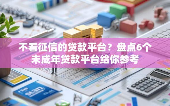 不看征信的贷款平台？盘点6个未成年贷款平台给你参考