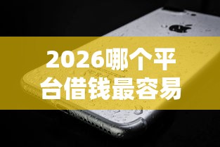 2026哪个平台借钱最容易通过，差1000元就选这7个平台