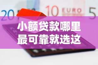 小额贷款哪里最可靠就选这6个8千元网贷平台通过率高