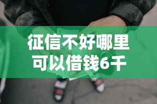 征信不好哪里可以借钱6千元无门槛本月借款平台力荐！分享小额网贷口子6千元无门槛借款