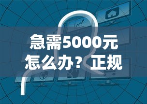 急需5000元怎么办？正规借款平台有哪些试试这5个无门槛平台
