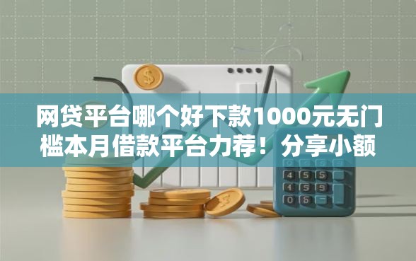 网贷平台哪个好下款1000元无门槛本月借款平台力荐！分享小额网贷口子1000元无门槛借款