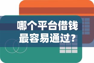 哪个平台借钱最容易通过？这5个哪些贷款平台不看征信可以试试