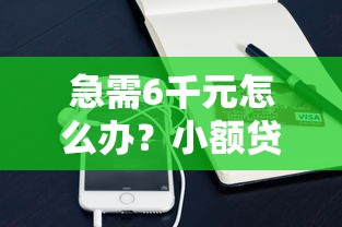急需6千元怎么办？小额贷款哪里最可靠试试这7个无门槛平台