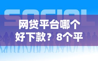 网贷平台哪个好下款？8个平台试试看哪个能下款