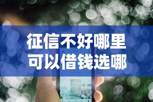征信不好哪里可以借钱选哪个平台？6个不看征信不看逾期的借钱平台推荐