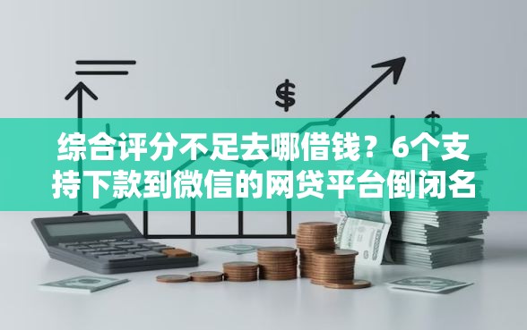 综合评分不足去哪借钱?6个支持下款到微信的网贷平台倒闭名单 综合评分不足去哪借钱?6个支持下款到微信的网贷平台倒闭名单