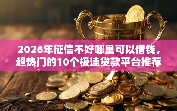 2026年征信不好哪里可以借钱，超热门的10个极速贷款平台推荐