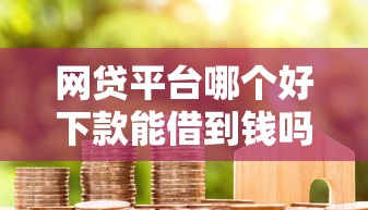 网贷平台哪个好下款能借到钱吗？1万元无门槛借款5个平台推荐