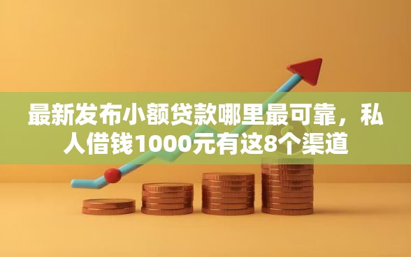最新发布小额贷款哪里最可靠，私人借钱1000元有这8个渠道