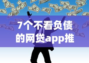7个不看负债的网贷app推荐，专为攻克急用钱哪里可以快速借到难题