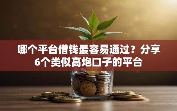 哪个平台借钱最容易通过？分享6个类似高炮口子的平台