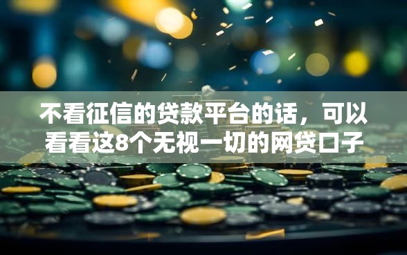 不看征信的贷款平台的话，可以看看这8个无视一切的网贷口子