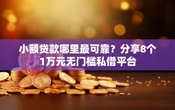 小额贷款哪里最可靠？分享8个1万元无门槛私借平台