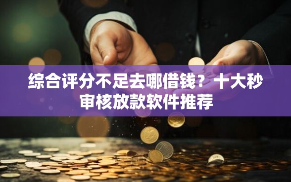 综合评分不足去哪借钱?十大秒审核放款软件推荐 综合评分不足去哪借钱?十大秒审核放款软件推荐