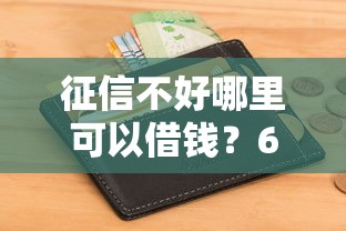 征信不好哪里可以借钱？6个支持下款到微信的小额短期用钱平台好