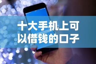十大手机上可以借钱的口子盘点，解决正规借款平台有哪些的问题