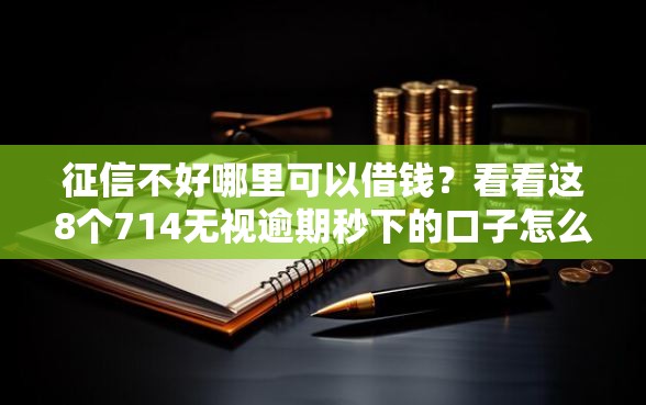 征信不好哪里可以借钱？看看这8个714无视逾期秒下的口子怎么样