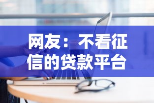 网友：不看征信的贷款平台？求介绍几款新上线贷款平台门槛低平台