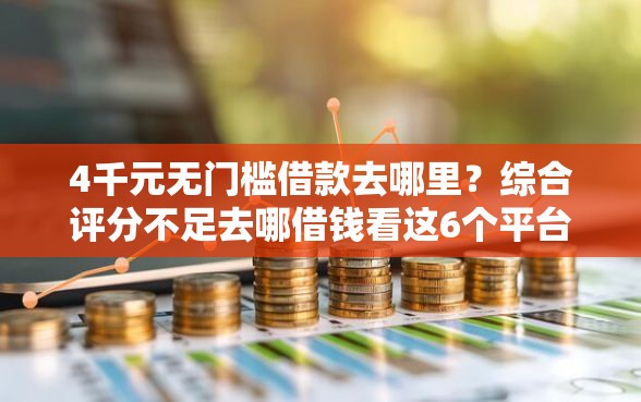 4千元无门槛借款去哪里？综合评分不足去哪借钱看这6个平台