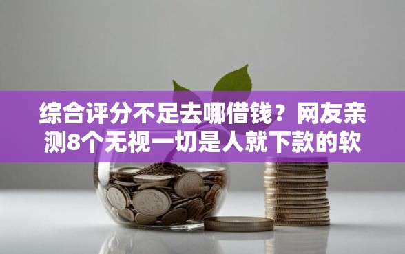 综合评分不足去哪借钱?网友亲测8个无视一切是人就下款的软件盘点 综合评分不足去哪借钱?网友亲测8个无视一切是人就下款的软件盘点
